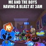 Smiling Critters Group Smile | Me and the boys having a blast at 3am | image tagged in smiling critters group smile,remix | made w/ Imgflip meme maker