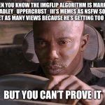 It’s a conspiracy | When you know the imgflip algorithm is marking Bradley_Uppercrust_III’s memes as nsfw so he won’t get as many views because he’s getting too popular; But you can’t prove it | image tagged in doakes,conspiracy theory,nsfw,guys i have a theory,i never know what to put for tags,tags | made w/ Imgflip meme maker