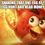 I JUST HIT THE JACKPOOOOOOOOOOOOOOOOOTTTTTTTTTTT | me shaking that one egg at the easter egg hunt and hear money inside | image tagged in angry bird with ear open | made w/ Imgflip meme maker