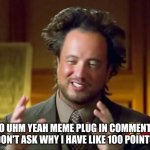 Ancient Aliens | so uhm yeah meme plug in comments don't ask why I have like 100 points | image tagged in memes,ancient aliens | made w/ Imgflip meme maker