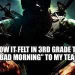 Black ops guy | how it felt in 3rd grade to say “bad morning” to my teacher | image tagged in black ops guy | made w/ Imgflip meme maker
