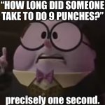 It’s a F A C T | “HOW LONG DID SOMEONE TAKE TO DO 9 PUNCHES?”; precisely one second. | image tagged in precisely one second,face punch,guinness world record,facts,stop reading the tags,ha ha tags go brr | made w/ Imgflip meme maker