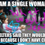 homeless woman with child | I am a single woman; Shelters said they wouldn't help me because I don't have children | image tagged in homeless woman with child,christianity,america,mean girls | made w/ Imgflip meme maker