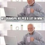 Hide the Pain Harold | My grandpa helped a lot in ww2; He killed hitler | image tagged in memes,hide the pain harold,world war 2,hitler,oh wow are you actually reading these tags | made w/ Imgflip meme maker