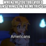 I don't understand | When the YouTube video explains things in the metric system; Americans | image tagged in senko ptsd | made w/ Imgflip meme maker