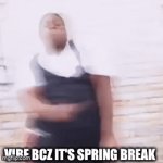 Yes! it's sping break! | vibe bcz it's spring break | image tagged in gifs,funny,real,funny memes,lol,relatable | made w/ Imgflip video-to-gif maker