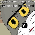 Driving | *Me casually driving on the right side of the road*; Everyone else in England: | image tagged in memes,unsettled tom,driving,british,english,bad drivers | made w/ Imgflip meme maker
