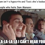 The Sam Manson hatred in a nutshell | Sam isn't a hypocrite and Toxic she's badass; People who hate Sam Manson:; La-la-la-la I can't hear you! | image tagged in lalala can t hear you,danny phantom,sam manson,nickelodeon | made w/ Imgflip meme maker
