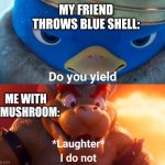 or super horn | My Friend throws blue shell:; Me with a mushroom: | image tagged in do you yield | made w/ Imgflip meme maker