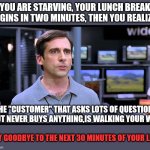 The Joys of Retail | You are starving, your lunch break begins in two minutes, then you realize.. The "customer" that asks lots of questions, but never buys anything,is walking your way. Say goodbye to the next 30 minutes of your life. | image tagged in electrical retail guy,showroomed,captive audience,retail worker,break time | made w/ Imgflip meme maker