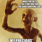 It’s So Hard To Find A Good Cart | When you go to the store and find the good shopping cart; *My precious* | image tagged in my precious gollum,shopping cart,good,old people,little things | made w/ Imgflip meme maker
