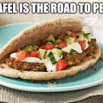The way to peace is sharing a good meal and talking | Falafel is the road to peace | image tagged in lebanon,memes,falafel,world peace,share a meal,feed the soul | made w/ Imgflip meme maker