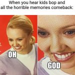 And as a kid you thought they were good. | When you hear kids bop and all the horrible memories comeback:; Oh; God | image tagged in wait what | made w/ Imgflip meme maker
