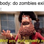 They do but not for humans | Nobody: do zombies exist? Me: | image tagged in memes,well yes but actually no,facts | made w/ Imgflip meme maker