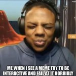Fail To Be Interactive | Me When I See A Meme Try To Be Interactive And Fail At It Horribly | image tagged in ishowspeed,memes | made w/ Imgflip meme maker