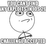 There actually are bypasses for screen time in ios 26 | You cant find any exploits in ios 26; Challenge accepted | image tagged in challenge accepted | made w/ Imgflip meme maker