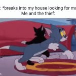 yeah, I'll look with you | Thief: *breaks into my house looking for money*
Me and the thief: | image tagged in gifs,money,thief,robber,broke,tom and jerry | made w/ Imgflip video-to-gif maker