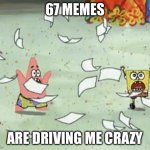 67 Memes Has To Stop | 67 Memes; Are driving me crazy | image tagged in floating newspapers,spongebob,memes,funny,67,brainrot | made w/ Imgflip meme maker