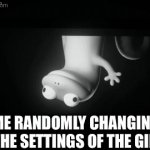 !!! | me randomly changing the settings of the gif: | image tagged in gifs,memes,funny,settings | made w/ Imgflip video-to-gif maker