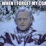 Jack Nicholson The Shining Snow | Me when I forget my coat! | image tagged in memes,jack nicholson the shining snow | made w/ Imgflip meme maker