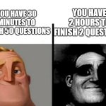 ... | You have 2 hours to finish 2 questions; You have 30 minutes to finish 50 questions | image tagged in teacher's copy | made w/ Imgflip meme maker