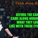 ponder this: | Think about this:; Before the camera came along nobody knew what they looked like with there eyes closed | image tagged in lou speaks,camera,kewlew | made w/ Imgflip meme maker