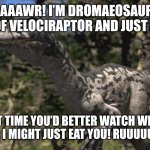 Dromaeosaurus | Raaaaaawr! I’m Dromaeosaurus, a cousin of Velociraptor and just as mean! Next time you’d better watch where you go or I might just eat you! Ruuuuuuuurrr!! | image tagged in dromaeosaurus | made w/ Imgflip meme maker