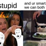 BURNEDDDDDDDDDDDDDD | Ur stupid; and ur smart, see we can both tell lies | image tagged in memes,woman yelling at cat | made w/ Imgflip meme maker
