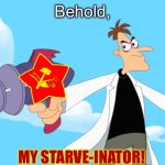 Doofenshmirtz -inator blank | Behold, My starve-inator! | image tagged in doofenshmirtz -inator blank,communism,communists,soviet union,phineas and ferb | made w/ Imgflip meme maker