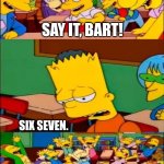 say the line bart! simpsons | Say it, bart! six seven. SIX SEVEN!!!!!!!!!!!!!!! SIX SEVEN!!!!!!!!!!!!!!! | image tagged in tag | made w/ Imgflip meme maker