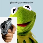 Give me your money twin