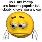 Pro tip: don’t waste your time on a meme website with 500 daily users | When you put your soul into imgflip and become popular but nobody knows you anyway | image tagged in sad stock emoji,memes,meme,funny,funny meme,funny memes | made w/ Imgflip meme maker