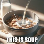 A bowl of cereal | This is soup | image tagged in a bowl of cereal | made w/ Imgflip meme maker