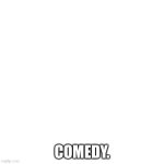 This Is A Meme | comedy. | image tagged in memes,blank transparent square | made w/ Imgflip meme maker