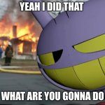 Disaster Jax | yeah I did that; what are you gonna do | image tagged in disaster jax | made w/ Imgflip meme maker