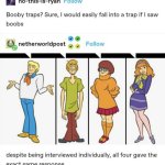 Booby traps? Sure, i would easily fall into a trap if i saw boob