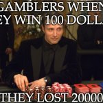 do NOT gamble | gamblers when they win 100 dollars; (they lost 20000) | image tagged in casino royale,gambling,too funny,good luck,bad luck | made w/ Imgflip meme maker