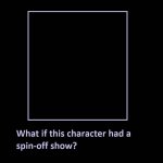What If This Character Had A Spin-off Show? meme