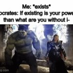 Bro is everywhere? | Me: *exists*
Socrates: If existing is your power, than what are you without i- | image tagged in meme,memes,funny,fun,socrates,fun stream | made w/ Imgflip video-to-gif maker