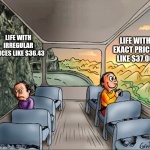 Exact prices are just more satisfying! | Life with irregular prices like $36.43; Life with exact prices like $37.00 | image tagged in two side of a school bus,price,prices,round,numbers,happy sad | made w/ Imgflip meme maker
