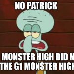 G3 monster high haters are just bigoted | No Patrick; G3 monster high did not ruin the g1 monster high one | image tagged in no patrick,squidward,spongebob squarepants,monster high | made w/ Imgflip meme maker