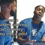 tsunami | when a tsunami coming but i lowkey jump into a pool | image tagged in memes,funny,tsunami,smart | made w/ Imgflip meme maker