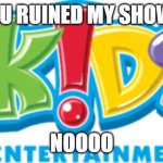 4kids | you ruined my show!! noooo | image tagged in 4kids | made w/ Imgflip meme maker