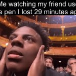 Pen | Me watching my friend use the pen I lost 29 minutes ago: | image tagged in gifs,funny,memes,relatable,funny memes | made w/ Imgflip video-to-gif maker