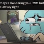 when they are slandering your team but they lowkey right