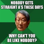 High Expectations Asian Father | Nobody gets straight A's these days; Why can't you be like nobody? | image tagged in memes,high expectations asian father | made w/ Imgflip meme maker