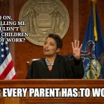 Everyone has to parent | Hold on,
You're telling me you couldn't take your children because of work? 🦋; SIR EVERY PARENT HAS TO WORK | image tagged in divorce court,remix | made w/ Imgflip meme maker