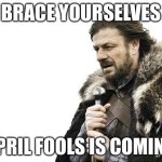 April fools | Brace yourselves; april fools is coming | image tagged in memes,brace yourselves x is coming | made w/ Imgflip meme maker