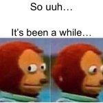 Monkey Puppet | So uuh…; It’s been a while… | image tagged in memes,monkey puppet | made w/ Imgflip meme maker