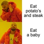 Drake Hotline Bling | Eat potato’s and steak; Eat a baby | image tagged in memes,drake hotline bling | made w/ Imgflip meme maker